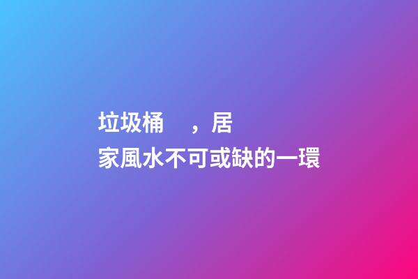 垃圾桶，居家風水不可或缺的一環